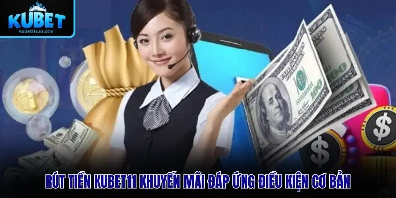 Rút tiền KUBET11 khuyến mãi đáp ứng điều kiện cơ bản